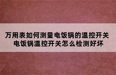 万用表如何测量电饭锅的温控开关 电饭锅温控开关怎么检测好坏